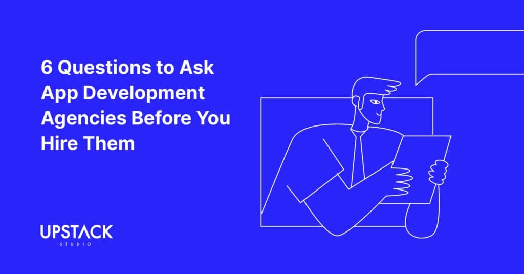 6 Questions to Ask App Development Agencies Before You Hire Them