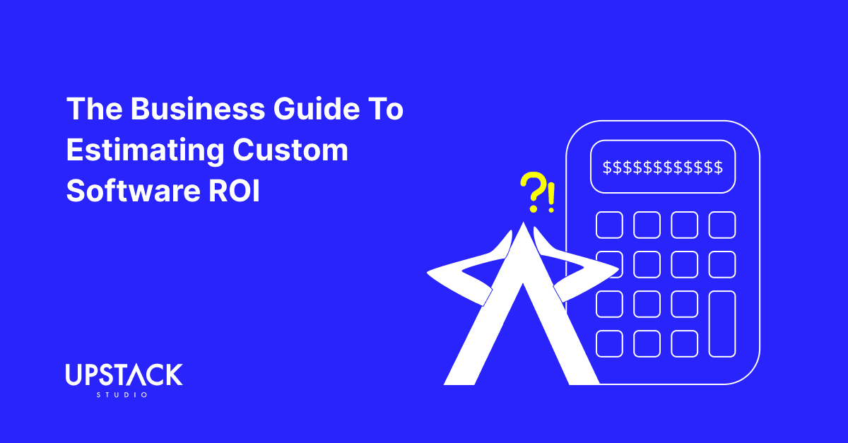 The Business Guide To Estimating Custom Software ROI